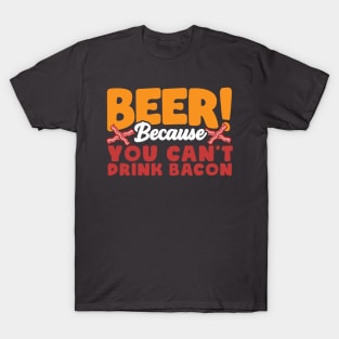 Beer Because You Can’t Drink Bacon Funny T-Shirt